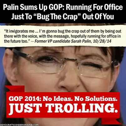 http://upload.democraticunderground.com/imgs/2014/141029-palin-sums-up-gop-running-for-office-just-to-bug-the-crap-out-of-you.jpg